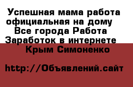 Успешная мама(работа официальная на дому) - Все города Работа » Заработок в интернете   . Крым,Симоненко